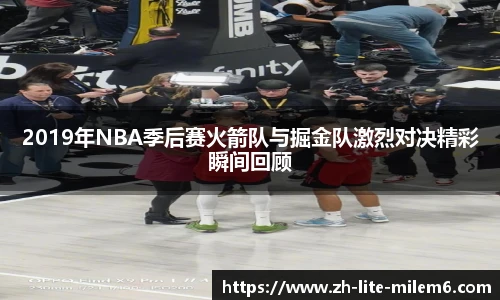 2019年NBA季后赛火箭队与掘金队激烈对决精彩瞬间回顾