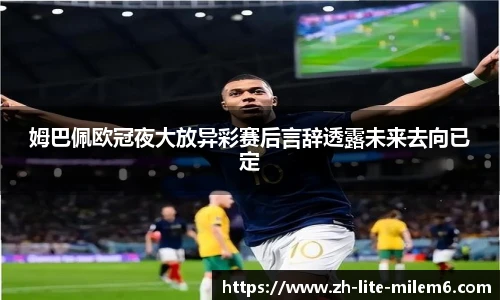 姆巴佩欧冠夜大放异彩赛后言辞透露未来去向已定